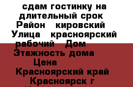 сдам гостинку на длительный срок › Район ­ кировский › Улица ­ красноярский рабочий › Дом ­ 110 › Этажность дома ­ 5 › Цена ­ 10 500 - Красноярский край, Красноярск г. Недвижимость » Квартиры аренда   . Красноярский край,Красноярск г.